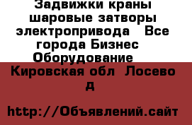 Задвижки краны шаровые затворы электропривода - Все города Бизнес » Оборудование   . Кировская обл.,Лосево д.